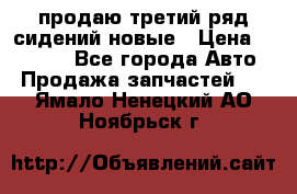 продаю третий ряд сидений новые › Цена ­ 15 000 - Все города Авто » Продажа запчастей   . Ямало-Ненецкий АО,Ноябрьск г.